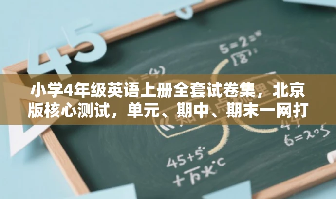 小学4年级英语上册全套试卷集,北京版核心测试,单元、期中、期末一网打尽! 小学4年级英语上册全套试卷集,北京版核心测试,单元、期中、期末一网打尽!