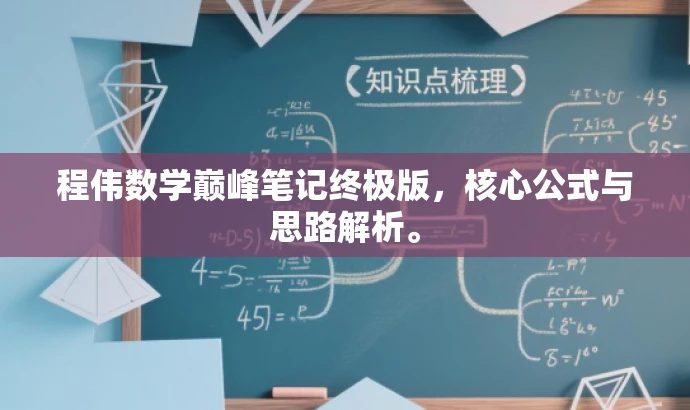 程伟数学巅峰笔记终极版,核心公式与思路解析。 程伟数学巅峰笔记终极版,核心公式与思路解析。