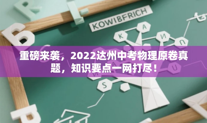 重磅来袭,2022达州中考物理原卷真题,知识要点一网打尽! 重磅来袭,2022达州中考物理原卷真题,知识要点一网打尽!