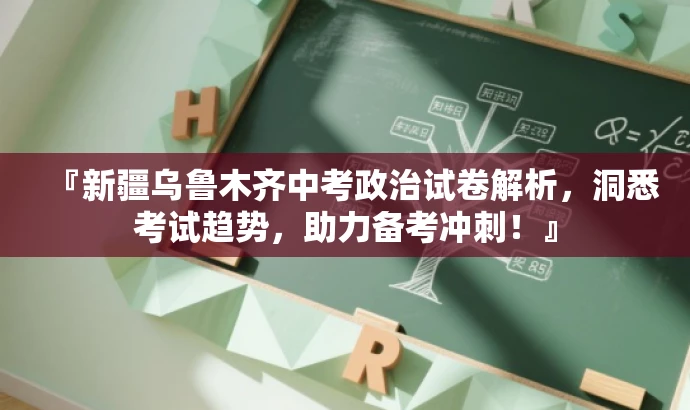 『新疆乌鲁木齐中考政治试卷解析,洞悉考试趋势,助力备考冲刺!』 『新疆乌鲁木齐中考政治试卷解析,洞悉考试趋势,助力备考冲刺!』