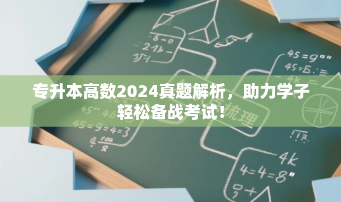 专升本高数2024真题解析,助力学子轻松备战考试! 专升本高数2024真题解析,助力学子轻松备战考试!