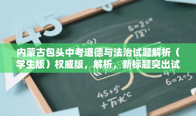 内蒙古包头中考道德与法治试题解析(学生版)权威版,解析,新标题突出试题的核心价值,强调解析内容,同时采用权威版这样的字眼来吸引目标人群,语言简洁有吸引力。 内蒙古包头中考道德与法治试题解析(学生版)权威版,解析,新标题突出试题的核心价值,强调解析内容,同时采用权威版这样的字眼来吸引目标人群,语言简洁有吸引力。