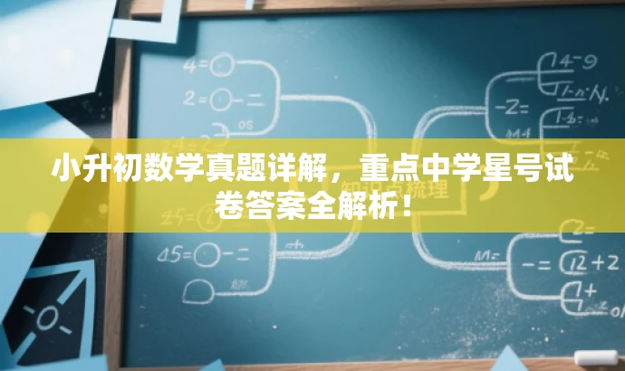 小升初数学真题详解,重点中学星号试卷答案全解析! 小升初数学真题详解,重点中学星号试卷答案全解析!