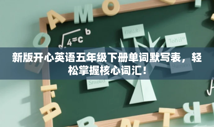 新版开心英语五年级下册单词默写表,轻松掌握核心词汇! 新版开心英语五年级下册单词默写表,轻松掌握核心词汇!