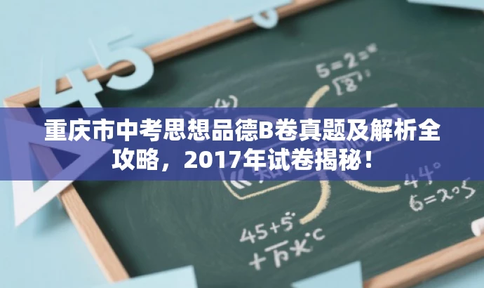 重庆市中考思想品德B卷真题及解析全攻略,2017年试卷揭秘! 重庆市中考思想品德B卷真题及解析全攻略,2017年试卷揭秘!