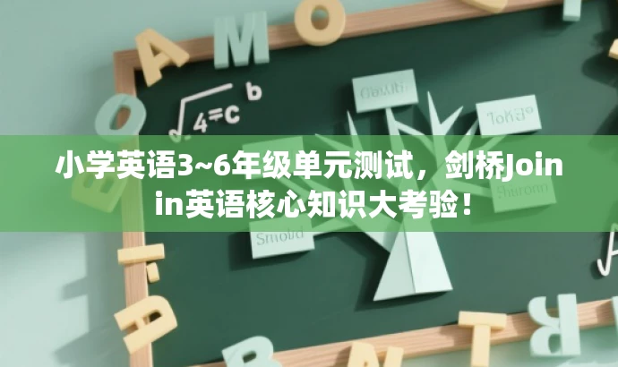 小学英语3~6年级单元测试,剑桥Join in英语核心知识大考验! 小学英语3~6年级单元测试,剑桥Join in英语核心知识大考验!
