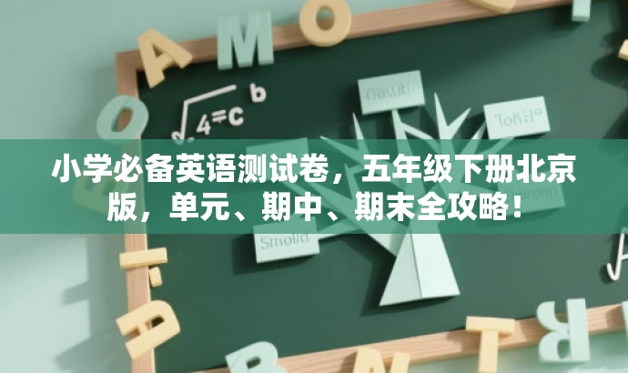 小学必备英语测试卷,五年级下册北京版,单元、期中、期末全攻略! 小学必备英语测试卷,五年级下册北京版,单元、期中、期末全攻略!