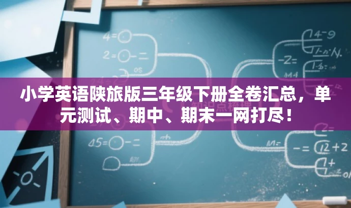 小学英语陕旅版三年级下册全卷汇总,单元测试、期中、期末一网打尽! 小学英语陕旅版三年级下册全卷汇总,单元测试、期中、期末一网打尽!