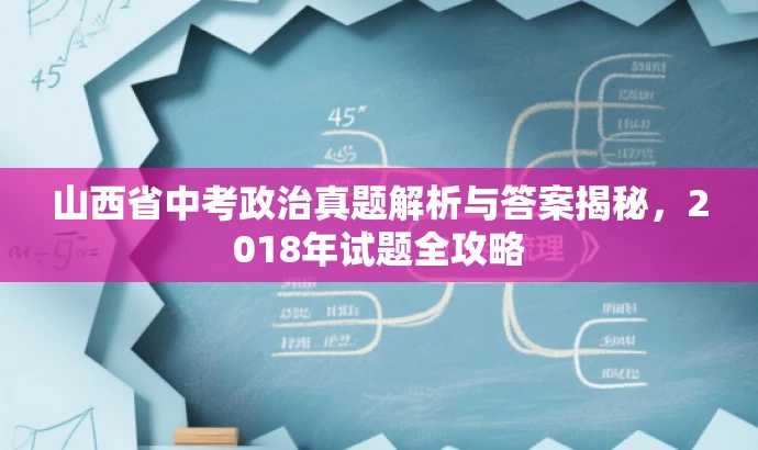 山西省中考政治真题解析与答案揭秘,2018年试题全攻略 山西省中考政治真题解析与答案揭秘,2018年试题全攻略