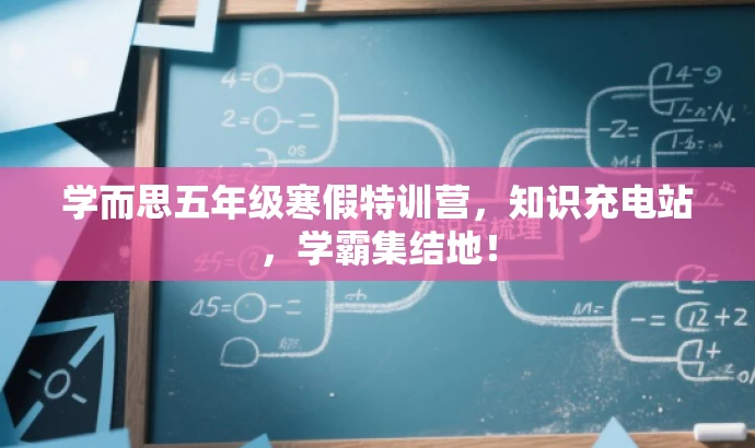 学而思五年级寒假特训营,知识充电站,学霸集结地! 学而思五年级寒假特训营,知识充电站,学霸集结地!