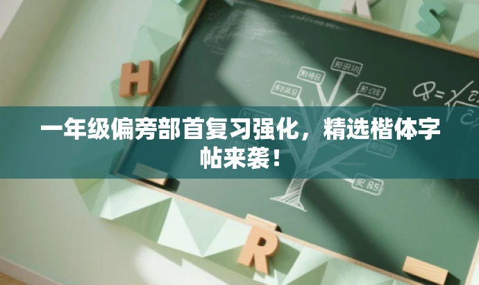 一年级偏旁部首复习强化,精选楷体字帖来袭! 一年级偏旁部首复习强化,精选楷体字帖来袭!