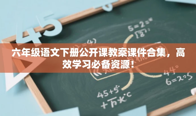 六年级语文下册公开课教案课件合集,高效学习必备资源! 六年级语文下册公开课教案课件合集,高效学习必备资源!