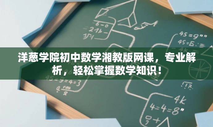 洋葱学院初中数学湘教版网课,专业解析,轻松掌握数学知识! 洋葱学院初中数学湘教版网课,专业解析,轻松掌握数学知识!