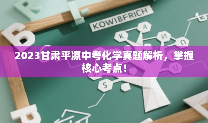 2023甘肃平凉中考化学真题解析,掌握核心考点! 2023甘肃平凉中考化学真题解析,掌握核心考点!