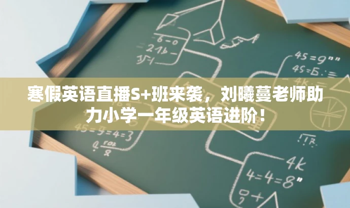 寒假英语直播S+班来袭,刘曦蔓老师助力小学一年级英语进阶! 寒假英语直播S+班来袭,刘曦蔓老师助力小学一年级英语进阶!