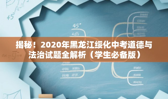 揭秘!2020年黑龙江绥化中考道德与法治试题全解析(学生必备版) 揭秘!2020年黑龙江绥化中考道德与法治试题全解析(学生必备版)