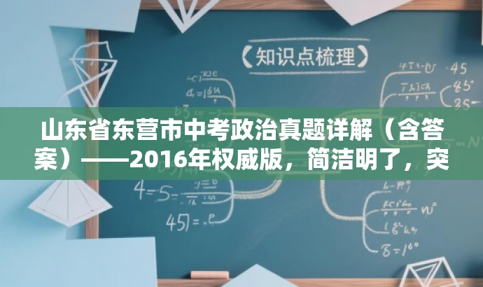 山东省东营市中考政治真题详解(含答案)——2016年权威版,简洁明了,突出了核心价值和目标人群需求,语言有吸引力,符合营销效果的要求。 山东省东营市中考政治真题详解(含答案)——2016年权威版,简洁明了,突出了核心价值和目标人群需求,语言有吸引力,符合营销效果的要求。