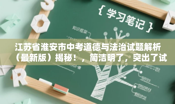 江苏省淮安市中考道德与法治试题解析(最新版)揭秘!,简洁明了,突出了试题解析和最新版的价值,同时使用了揭示性的词汇来吸引读者的注意力,符合营销效果的标题要求。 江苏省淮安市中考道德与法治试题解析(最新版)揭秘!,简洁明了,突出了试题解析和最新版的价值,同时使用了揭示性的词汇来吸引读者的注意力,符合营销效果的标题要求。