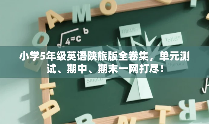小学5年级英语陕旅版全卷集,单元测试、期中、期末一网打尽! 小学5年级英语陕旅版全卷集,单元测试、期中、期末一网打尽!