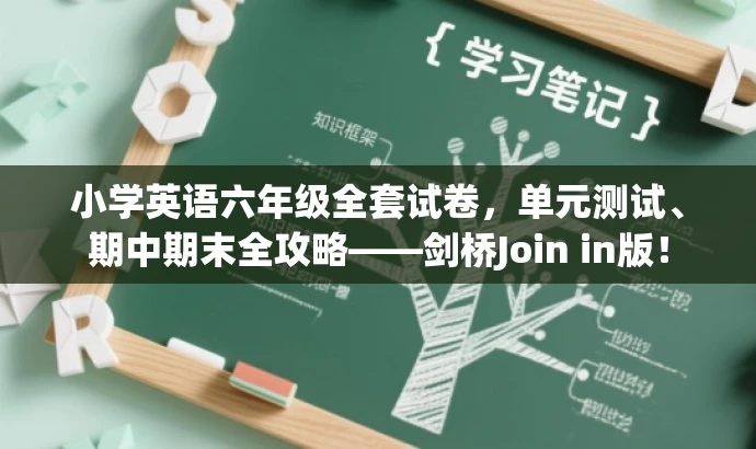 小学英语六年级全套试卷,单元测试、期中期末全攻略——剑桥Join in版! 小学英语六年级全套试卷,单元测试、期中期末全攻略——剑桥Join in版!