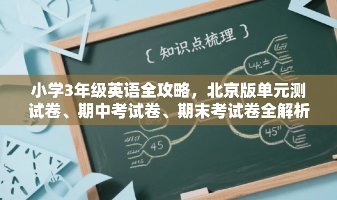小学3年级英语全攻略,北京版单元测试卷、期中考试卷、期末考试卷全解析! 小学3年级英语全攻略,北京版单元测试卷、期中考试卷、期末考试卷全解析!