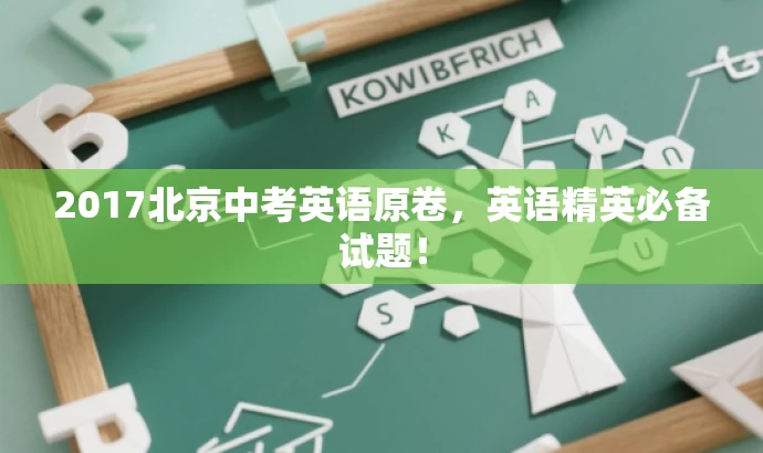2017北京中考英语原卷,英语精英必备试题! 2017北京中考英语原卷,英语精英必备试题!