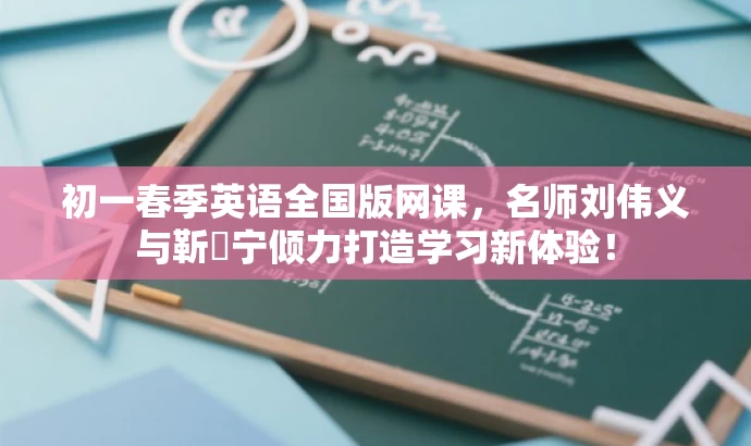 初一春季英语全国版网课,名师刘伟义与靳旸宁倾力打造学习新体验! 初一春季英语全国版网课,名师刘伟义与靳旸宁倾力打造学习新体验!