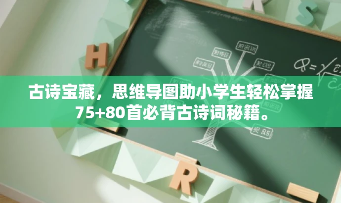 古诗宝藏,思维导图助小学生轻松掌握75+80首必背古诗词秘籍。 古诗宝藏,思维导图助小学生轻松掌握75+80首必背古诗词秘籍。