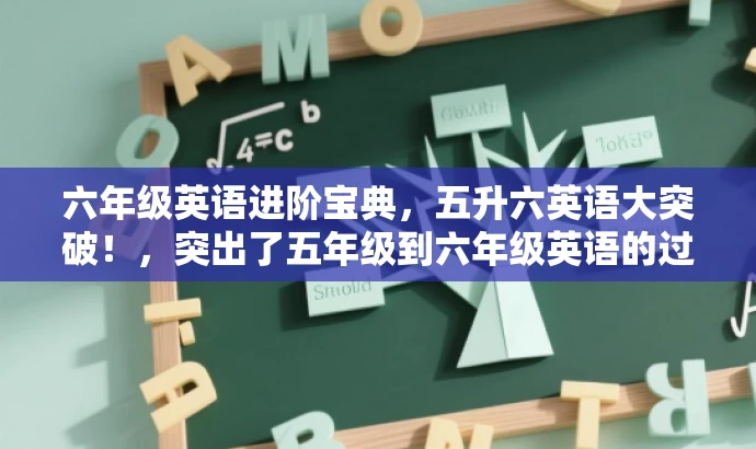 六年级英语进阶宝典,五升六英语大突破!,突出了五年级到六年级英语的过渡阶段,强调进阶和突破,能够吸引学生和家长的目标群体需求。 六年级英语进阶宝典,五升六英语大突破!,突出了五年级到六年级英语的过渡阶段,强调进阶和突破,能够吸引学生和家长的目标群体需求。