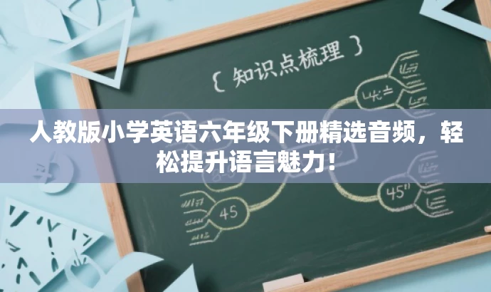 人教版小学英语六年级下册精选音频,轻松提升语言魅力! 人教版小学英语六年级下册精选音频,轻松提升语言魅力!