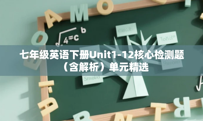 七年级英语下册Unit1-12核心检测题(含解析)单元精选 七年级英语下册Unit1-12核心检测题(含解析)单元精选