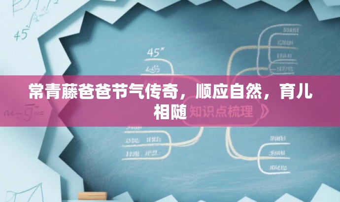 常青藤爸爸节气传奇,顺应自然,育儿相随 常青藤爸爸节气传奇,顺应自然,育儿相随