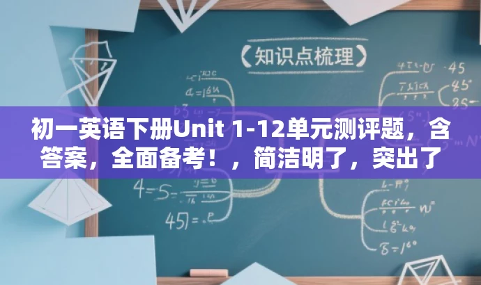 初一英语下册Unit 1-12单元测评题,含答案,全面备考!,简洁明了,突出了核心价值和目标人群需求,同时使用了有吸引力的语言,可以吸引初一学生和家长的关注。 初一英语下册Unit 1-12单元测评题,含答案,全面备考!,简洁明了,突出了核心价值和目标人群需求,同时使用了有吸引力的语言,可以吸引初一学生和家长的关注。