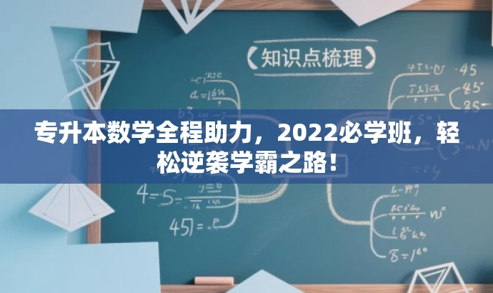 专升本数学全程助力,2022必学班,轻松逆袭学霸之路! 专升本数学全程助力,2022必学班,轻松逆袭学霸之路!