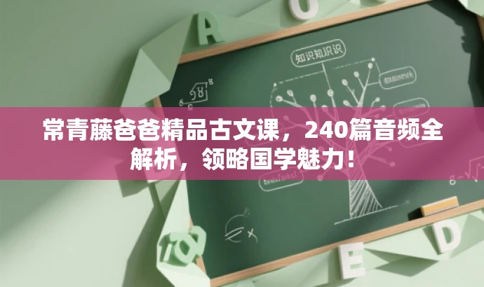 常青藤爸爸精品古文课,240篇音频全解析,领略国学魅力! 常青藤爸爸精品古文课,240篇音频全解析,领略国学魅力!