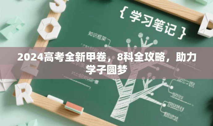 2024高考全新甲卷,8科全攻略,助力学子圆梦 2024高考全新甲卷,8科全攻略,助力学子圆梦