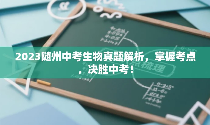 2023随州中考生物真题解析,掌握考点,决胜中考! 2023随州中考生物真题解析,掌握考点,决胜中考!