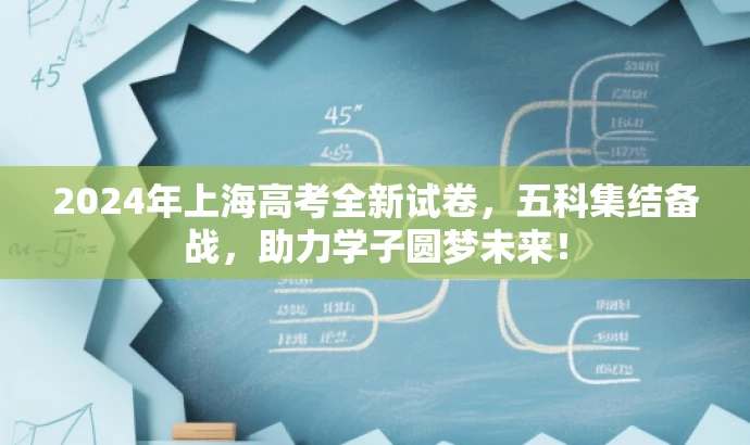 2024年上海高考全新试卷,五科集结备战,助力学子圆梦未来! 2024年上海高考全新试卷,五科集结备战,助力学子圆梦未来!