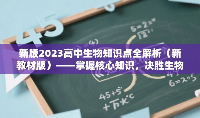 新版2023高中生物知识点全解析(新教材版)——掌握核心知识,决胜生物考试! 新版2023高中生物知识点全解析(新教材版)——掌握核心知识,决胜生物考试!