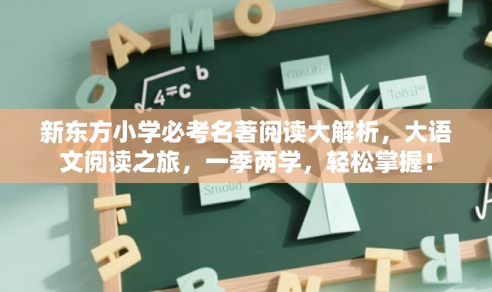 新东方小学必考名著阅读大解析,大语文阅读之旅,一季两学,轻松掌握! 新东方小学必考名著阅读大解析,大语文阅读之旅,一季两学,轻松掌握!