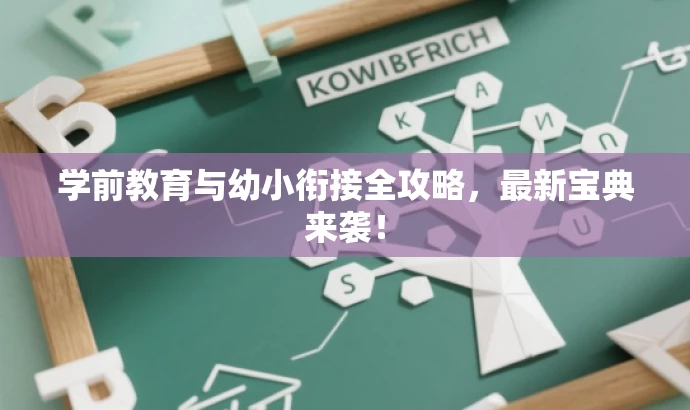 学前教育与幼小衔接全攻略,最新宝典来袭! 学前教育与幼小衔接全攻略,最新宝典来袭!