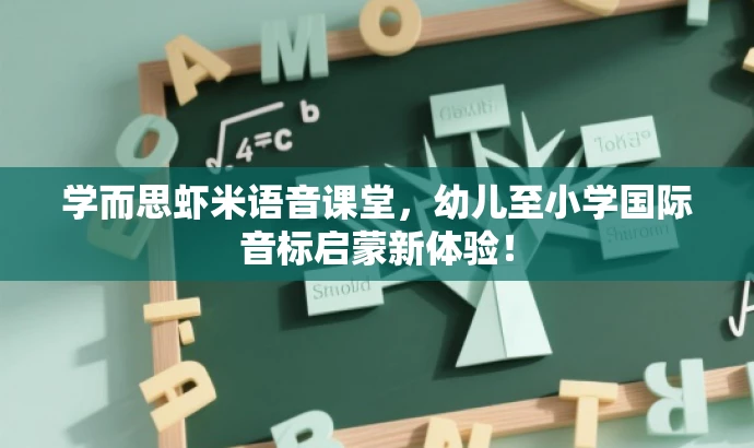 学而思虾米语音课堂，幼儿至小学国际音标启蒙新体验！