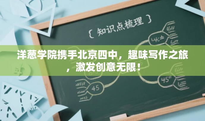 洋葱学院携手北京四中,趣味写作之旅,激发创意无限! 洋葱学院携手北京四中,趣味写作之旅,激发创意无限!