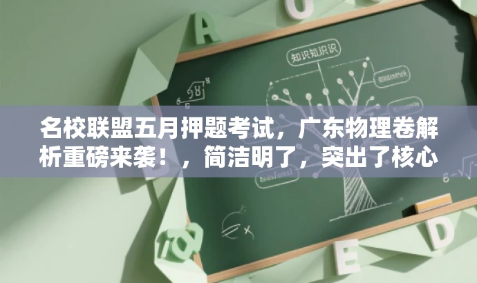 名校联盟五月押题考试,广东物理卷解析重磅来袭!,简洁明了,突出了核心价值(押题考试和广东物理卷解析),同时使用了具有吸引力的语言(重磅来袭),能够吸引目标人群的注意力。 名校联盟五月押题考试,广东物理卷解析重磅来袭!,简洁明了,突出了核心价值(押题考试和广东物理卷解析),同时使用了具有吸引力的语言(重磅来袭),能够吸引目标人群的注意力。