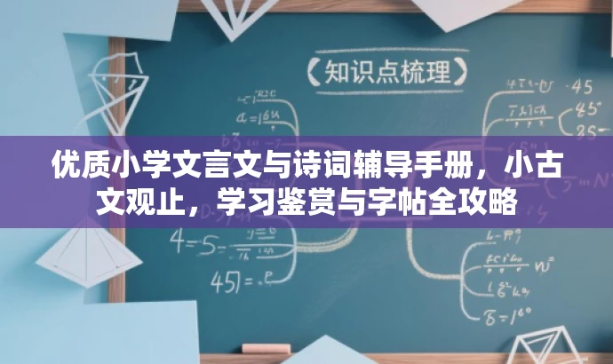 优质小学文言文与诗词辅导手册,小古文观止,学习鉴赏与字帖全攻略 优质小学文言文与诗词辅导手册,小古文观止,学习鉴赏与字帖全攻略