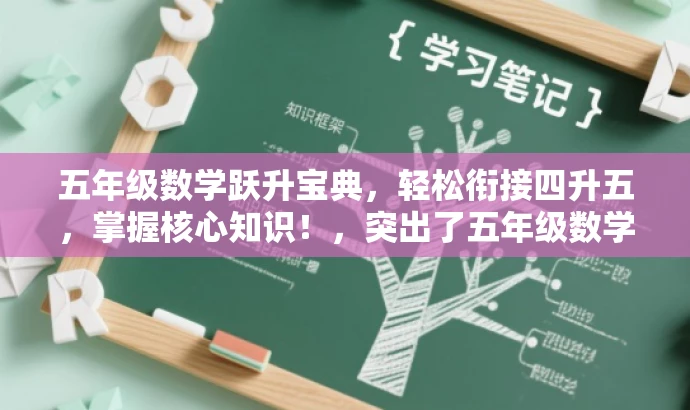 五年级数学跃升宝典,轻松衔接四升五,掌握核心知识!,突出了五年级数学的核心价值,同时强调了对于从四年级升上五年级的学生的针对性帮助,语言简洁且具有吸引力。 五年级数学跃升宝典,轻松衔接四升五,掌握核心知识!,突出了五年级数学的核心价值,同时强调了对于从四年级升上五年级的学生的针对性帮助,语言简洁且具有吸引力。