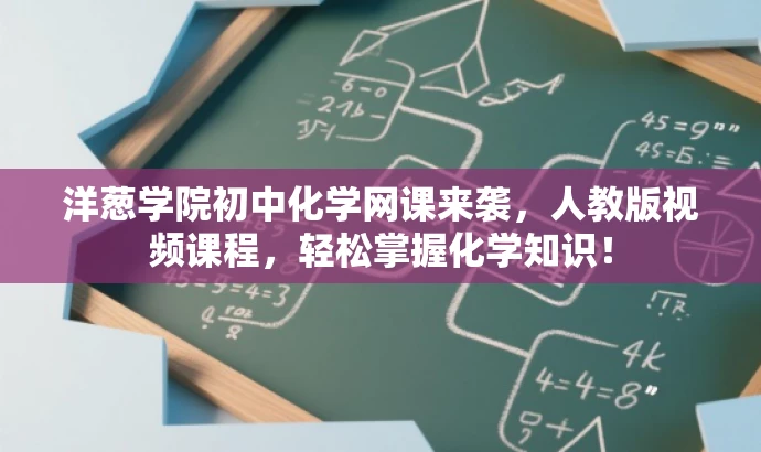 洋葱学院初中化学网课来袭，人教版视频课程，轻松掌握化学知识！