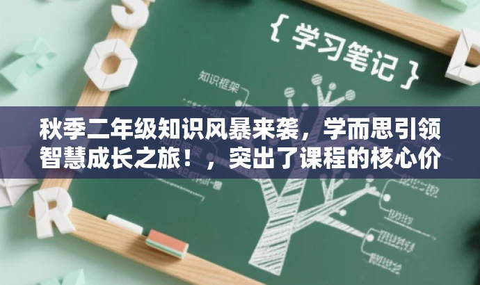 秋季二年级知识风暴来袭,学而思引领智慧成长之旅!,突出了课程的核心价值(二年级秋季知识学习),使用了具有吸引力的语言(如知识风暴来袭),并强调学而思的品牌影响力(引领智慧成长之旅)。同时,标题简洁明了,符合营销效果的要求。 秋季二年级知识风暴来袭,学而思引领智慧成长之旅!,突出了课程的核心价值(二年级秋季知识学习),使用了具有吸引力的语言(如知识风暴来袭),并强调学而思的品牌影响力(引领智慧成长之旅)。同时,标题简洁明了,符合营销效果的要求。
