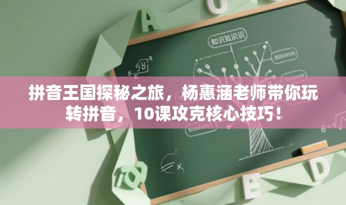 拼音王国探秘之旅,杨惠涵老师带你玩转拼音,10课攻克核心技巧! 拼音王国探秘之旅,杨惠涵老师带你玩转拼音,10课攻克核心技巧!