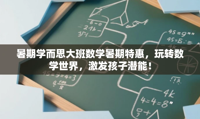 暑期学而思大班数学暑期特惠,玩转数学世界,激发孩子潜能! 暑期学而思大班数学暑期特惠,玩转数学世界,激发孩子潜能!